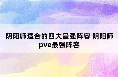 阴阳师适合的四大最强阵容 阴阳师pve最强阵容